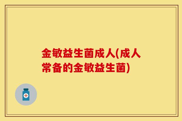 金敏益生菌成人(成人常备的金敏益生菌)