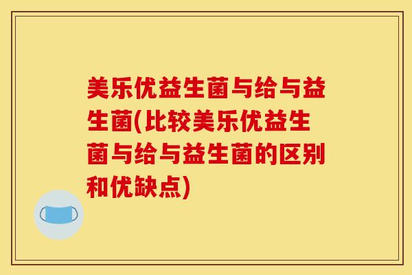 美乐优益生菌与给与益生菌(比较美乐优益生菌与给与益生菌的区别和优缺点)