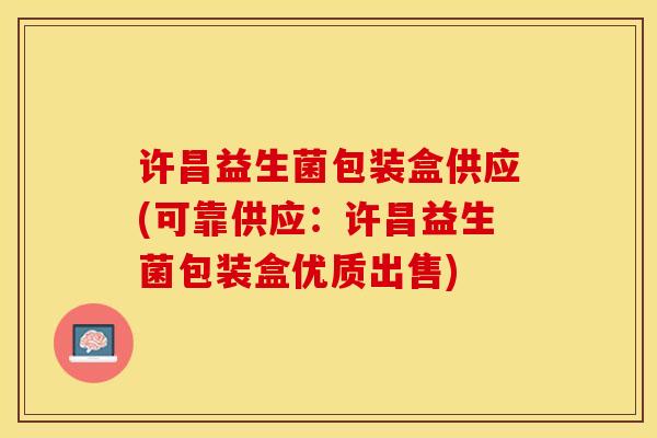 许昌益生菌包装盒供应(可靠供应：许昌益生菌包装盒优质出售)