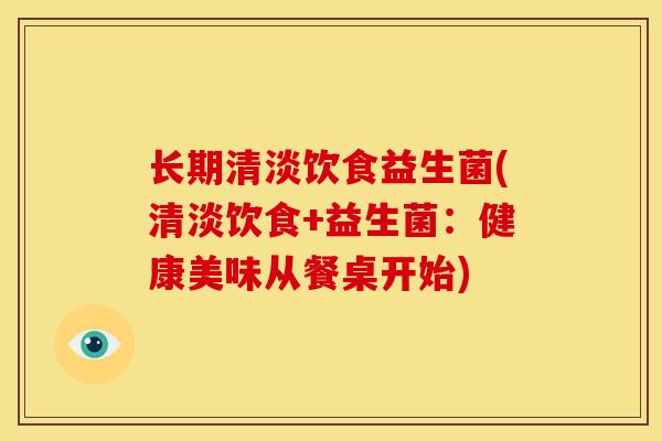 长期清淡饮食益生菌(清淡饮食+益生菌：健康美味从餐桌开始)