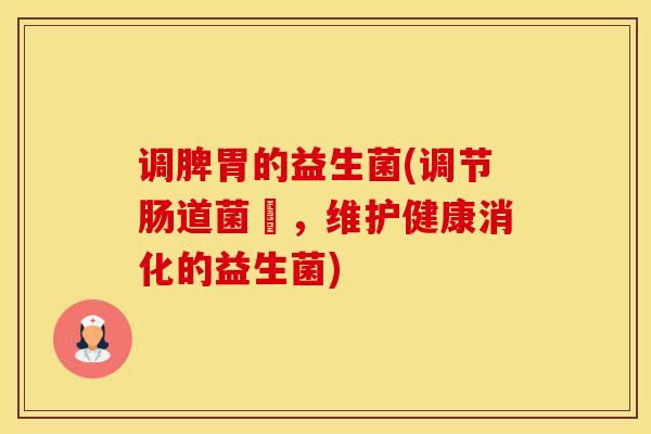 调脾胃的益生菌(调节肠道菌叢，维护健康消化的益生菌)