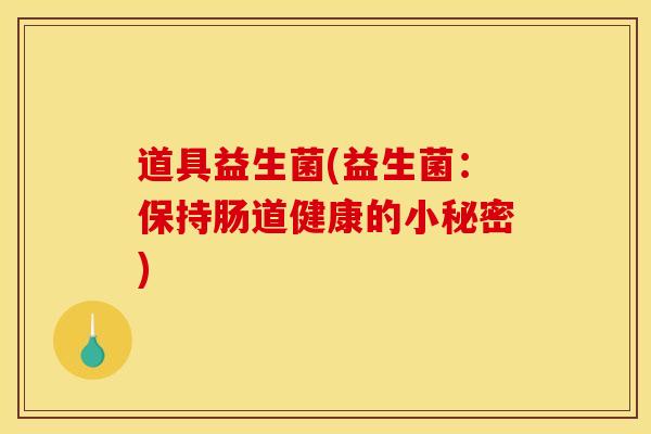 道具益生菌(益生菌：保持肠道健康的小秘密)