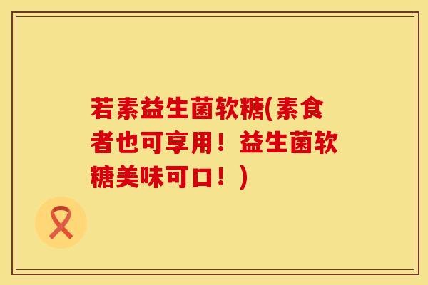 若素益生菌软糖(素食者也可享用！益生菌软糖美味可口！)