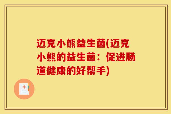 迈克小熊益生菌(迈克小熊的益生菌：促进肠道健康的好帮手)