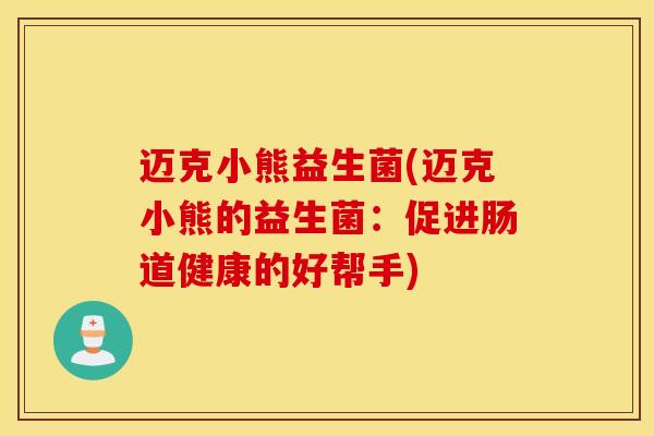 迈克小熊益生菌(迈克小熊的益生菌：促进肠道健康的好帮手)