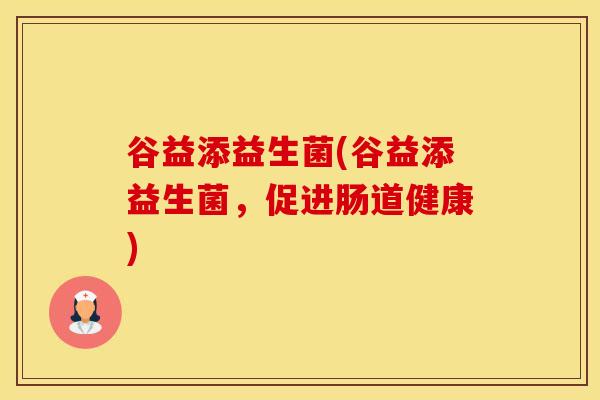 谷益添益生菌(谷益添益生菌，促进肠道健康)
