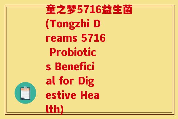 童之梦5716益生菌(Tongzhi Dreams 5716 Probiotics Beneficial for Digestive Health)