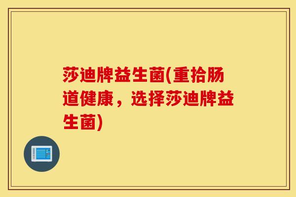 莎迪牌益生菌(重拾肠道健康，选择莎迪牌益生菌)