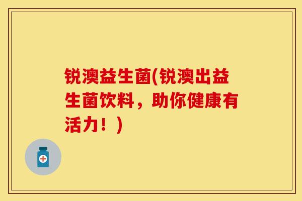 锐澳益生菌(锐澳出益生菌饮料，助你健康有活力！)