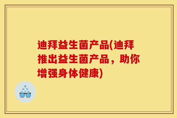迪拜益生菌产品(迪拜推出益生菌产品，助你增强身体健康)