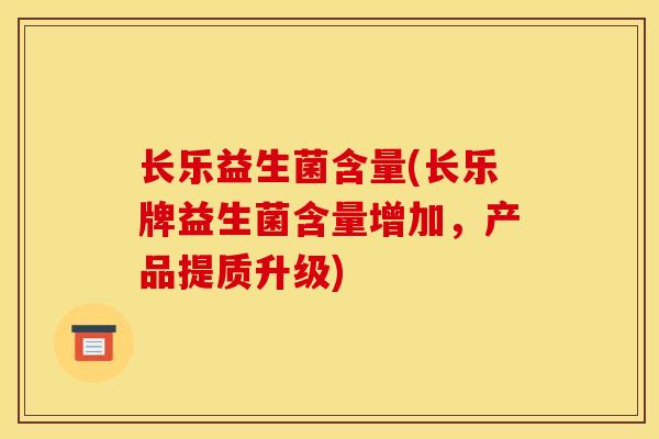 长乐益生菌含量(长乐牌益生菌含量增加，产品提质升级)