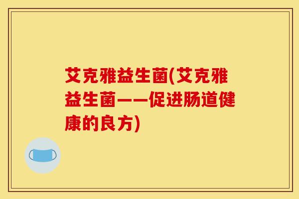 艾克雅益生菌(艾克雅益生菌——促进肠道健康的良方)