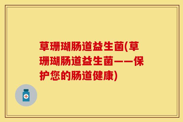 草珊瑚肠道益生菌(草珊瑚肠道益生菌——保护您的肠道健康)