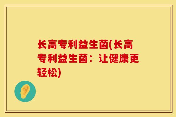 长高专利益生菌(长高专利益生菌：让健康更轻松)