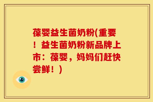葆婴益生菌奶粉(重要！益生菌奶粉新品牌上市：葆婴，妈妈们赶快尝鲜！)