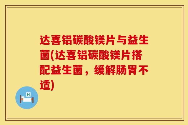 达喜铝碳酸镁片与益生菌(达喜铝碳酸镁片搭配益生菌，缓解肠胃不适)