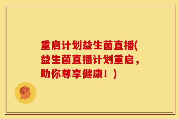 重启计划益生菌直播(益生菌直播计划重启，助你尊享健康！)