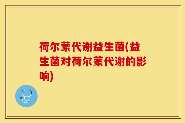 荷尔蒙代谢益生菌(益生菌对荷尔蒙代谢的影响)