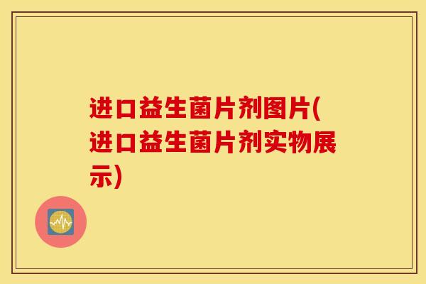 进口益生菌片剂图片(进口益生菌片剂实物展示)