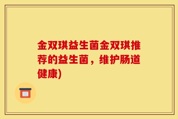 金双琪益生菌金双琪推荐的益生菌，维护肠道健康)