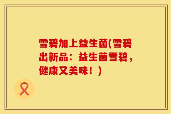 雪碧加上益生菌(雪碧出新品：益生菌雪碧，健康又美味！)