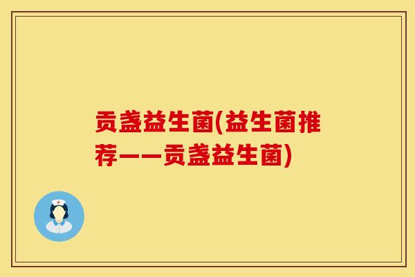 贡盏益生菌(益生菌推荐——贡盏益生菌)