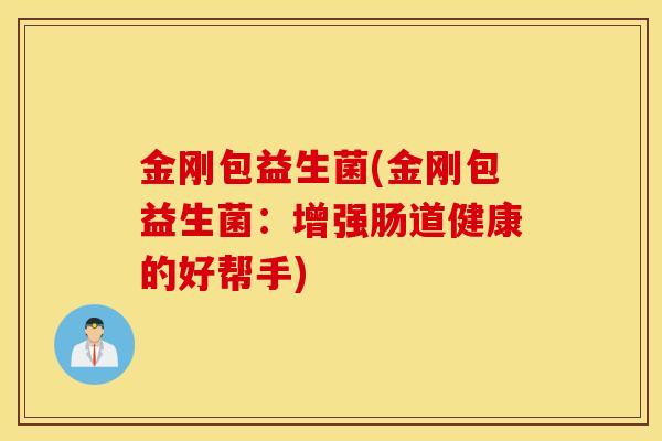 金刚包益生菌(金刚包益生菌：增强肠道健康的好帮手)