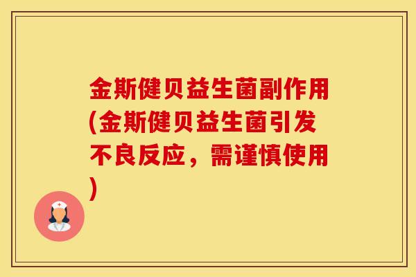 金斯健贝益生菌副作用(金斯健贝益生菌引发不良反应，需谨慎使用)