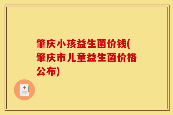 肇庆小孩益生菌价钱(肇庆市儿童益生菌价格公布)