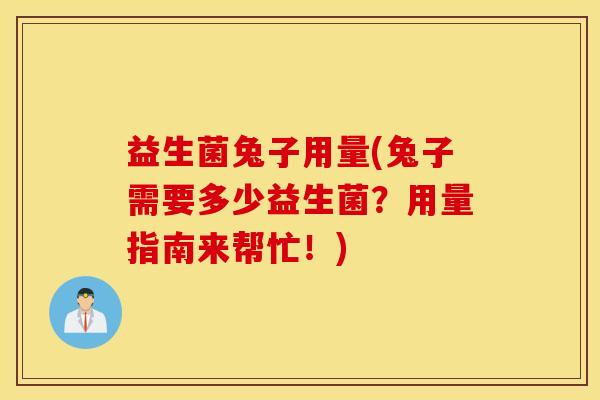 益生菌兔子用量(兔子需要多少益生菌？用量指南来帮忙！)