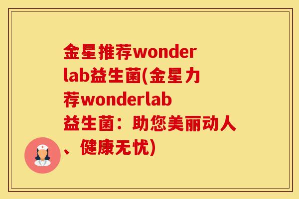 金星推荐wonderlab益生菌(金星力荐wonderlab益生菌：助您美丽动人、健康无忧)