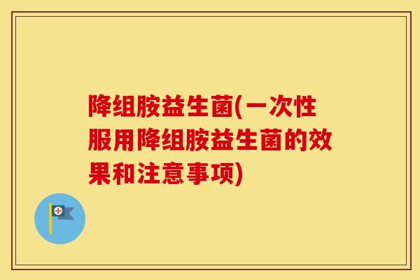 降组胺益生菌(一次性服用降组胺益生菌的效果和注意事项)