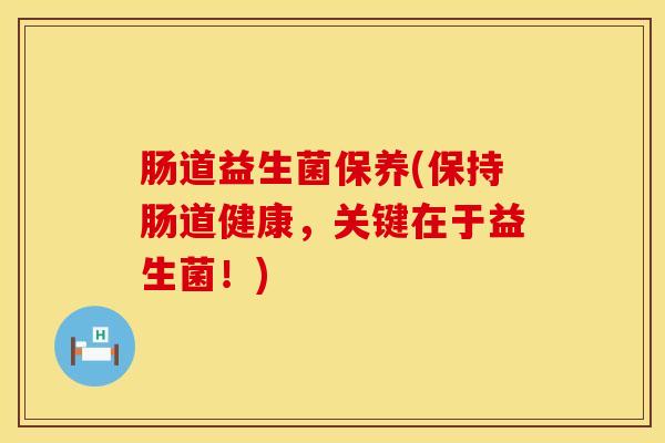 肠道益生菌保养(保持肠道健康，关键在于益生菌！)