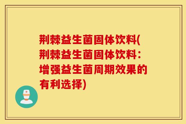 荆棘益生菌固体饮料(荆棘益生菌固体饮料：增强益生菌周期效果的有利选择)