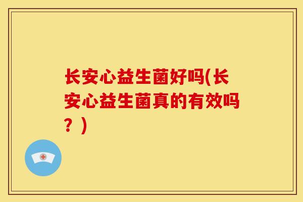 长安心益生菌好吗(长安心益生菌真的有效吗？)