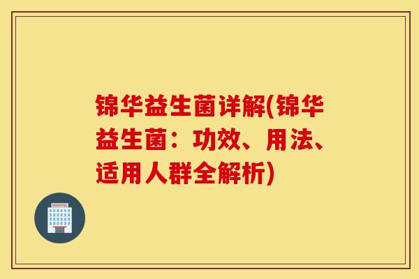 锦华益生菌详解(锦华益生菌：功效、用法、适用人群全解析)