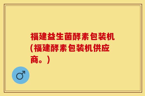 福建益生菌酵素包装机(福建酵素包装机供应商。)