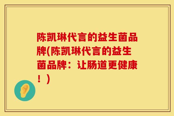 陈凯琳代言的益生菌品牌(陈凯琳代言的益生菌品牌：让肠道更健康！)