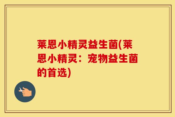 莱恩小精灵益生菌(莱恩小精灵：宠物益生菌的首选)