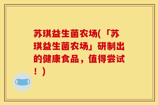 苏琪益生菌农场(「苏琪益生菌农场」研制出的健康食品，值得尝试！)
