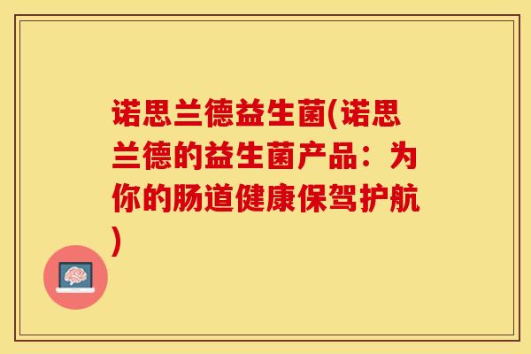 诺思兰德益生菌(诺思兰德的益生菌产品：为你的肠道健康保驾护航)