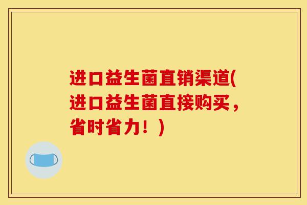 进口益生菌直销渠道(进口益生菌直接购买，省时省力！)