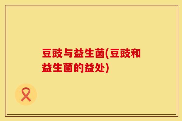 豆豉与益生菌(豆豉和益生菌的益处)