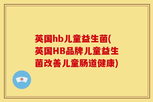 英国hb儿童益生菌(英国HB品牌儿童益生菌改善儿童肠道健康)
