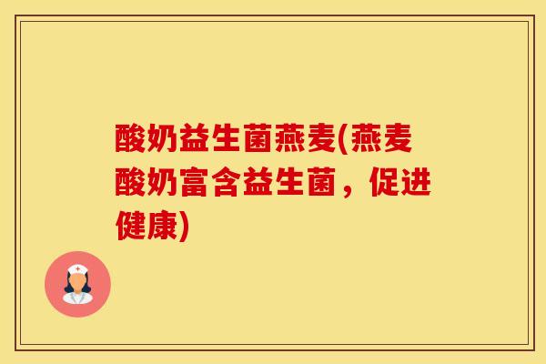 酸奶益生菌燕麦(燕麦酸奶富含益生菌，促进健康)