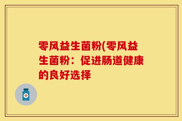 零风益生菌粉(零风益生菌粉：促进肠道健康的良好选择