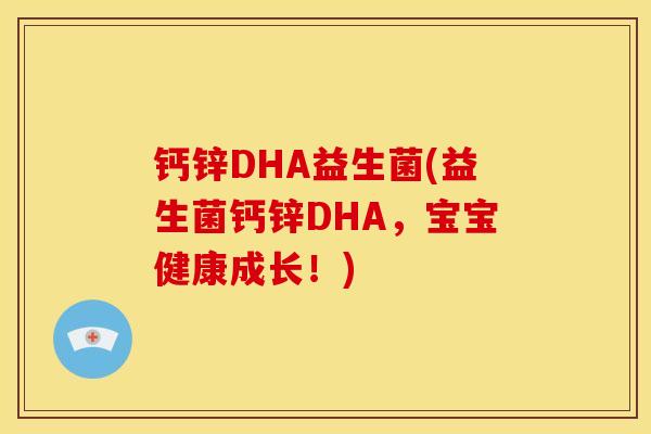 钙锌DHA益生菌(益生菌钙锌DHA，宝宝健康成长！)