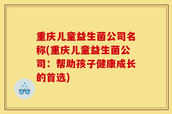 重庆儿童益生菌公司名称(重庆儿童益生菌公司：帮助孩子健康成长的首选)