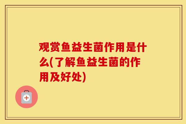 观赏鱼益生菌作用是什么(了解鱼益生菌的作用及好处)