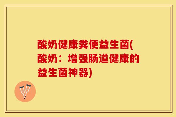 酸奶健康粪便益生菌(酸奶：增强肠道健康的益生菌神器)